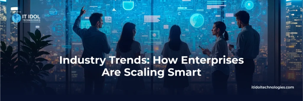 Industry Trends: How Enterprises Are Scaling Smart | IT IDOL Technologies