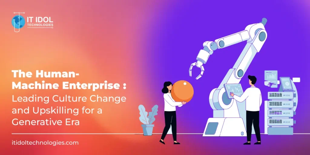 The Human-Machine Enterprise: Leading Culture Change and Upskilling for a Generative Era | IT IDOL Technologies